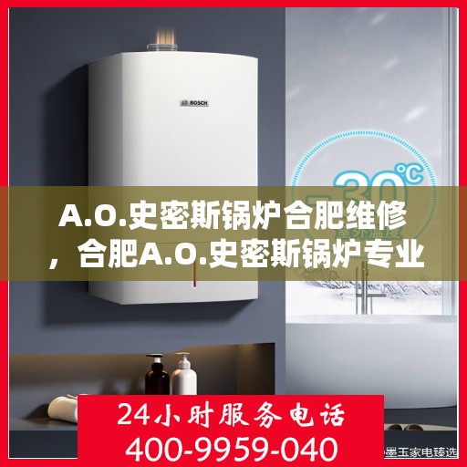 A.O.史密斯锅炉合肥维修，合肥A.O.史密斯锅炉专业维修服务