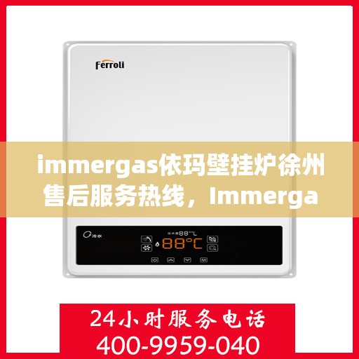 immergas依玛壁挂炉徐州售后服务热线，Immergas依玛壁挂炉徐州售后热线及服务一览