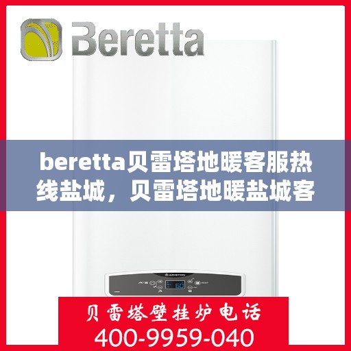 beretta贝雷塔地暖客服热线盐城，贝雷塔地暖盐城客服热线，专业解答，温暖您的生活