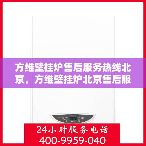 方维壁挂炉售后服务热线北京，方维壁挂炉北京售后服务热线全攻略，专业团队，贴心服务