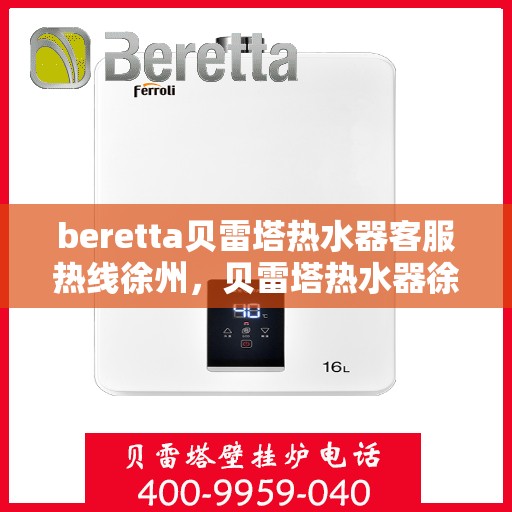 beretta贝雷塔热水器客服热线徐州，贝雷塔热水器徐州客服热线，专业解答，温暖您的生活