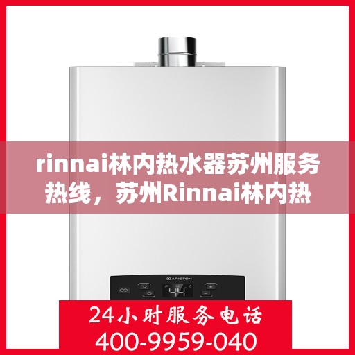 rinnai林内热水器苏州服务热线，苏州Rinnai林内热水器专业维修与服务热线
