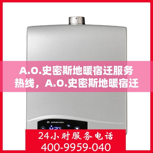 A.O.史密斯地暖宿迁服务热线，A.O.史密斯地暖宿迁服务热线，专业温暖，一触即达