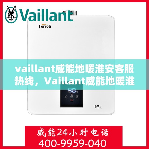 vaillant威能地暖淮安客服热线，Vaillant威能地暖淮安客服热线，专业解答与暖心服务