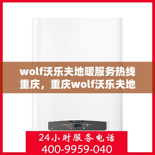 wolf沃乐夫地暖服务热线重庆，重庆wolf沃乐夫地暖服务热线专线