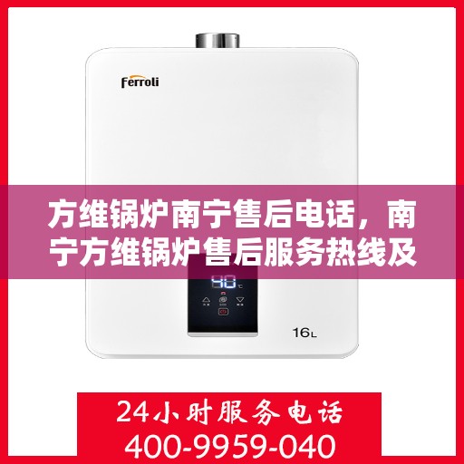 方维锅炉南宁售后电话，南宁方维锅炉售后服务热线及电话查询