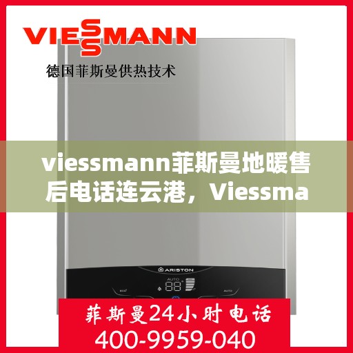 viessmann菲斯曼地暖售后电话连云港，Viessmann菲斯曼地暖连云港售后专线，专业解决您的地暖问题