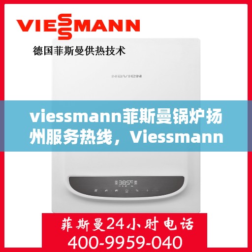 viessmann菲斯曼锅炉扬州服务热线，Viessmann菲斯曼锅炉扬州服务热线，专业高效，您的暖心之选