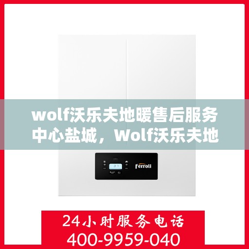 wolf沃乐夫地暖售后服务中心盐城，Wolf沃乐夫地暖盐城售后服务中心，专业维修，温暖您的生活