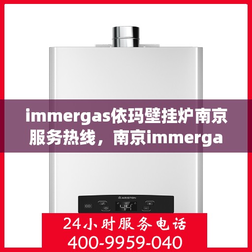 immergas依玛壁挂炉南京服务热线，南京immergas依玛壁挂炉官方服务热线，专业维修与安装支持
