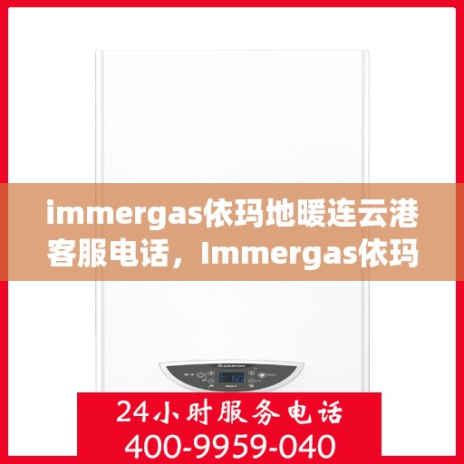 immergas依玛地暖连云港客服电话，Immergas依玛地暖连云港客服热线及联系方式