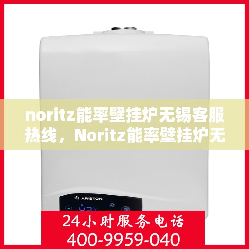 noritz能率壁挂炉无锡客服热线，Noritz能率壁挂炉无锡客服热线，专业解答，贴心服务