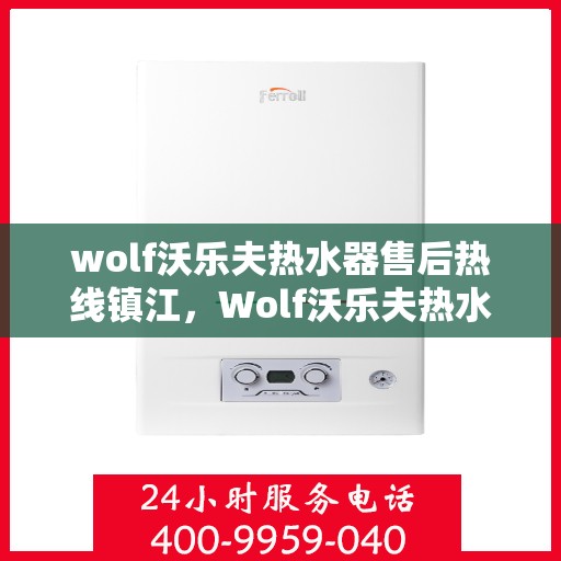 wolf沃乐夫热水器售后热线镇江，Wolf沃乐夫热水器镇江售后热线及服务一览