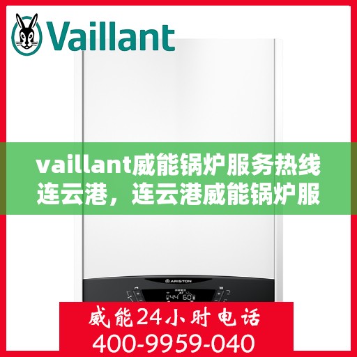vaillant威能锅炉服务热线连云港，连云港威能锅炉服务热线，专业解决您的锅炉问题