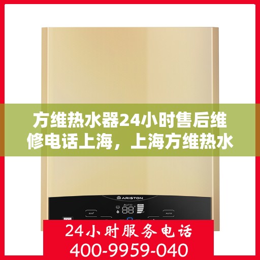 方维热水器24小时售后维修电话上海，上海方维热水器全天候售后维修服务热线