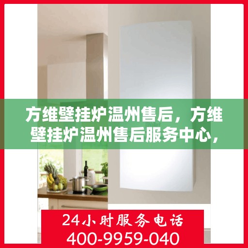 方维壁挂炉温州售后，方维壁挂炉温州售后服务中心，专业维修与贴心服务