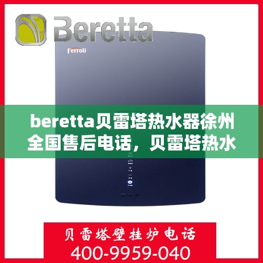 beretta贝雷塔热水器徐州全国售后电话，贝雷塔热水器徐州售后热线，专业维修与全国服务电话一览