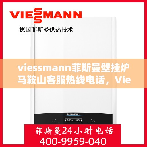 viessmann菲斯曼壁挂炉马鞍山客服热线电话，Viessmann菲斯曼壁挂炉马鞍山客服热线全攻略，专业解答，贴心服务