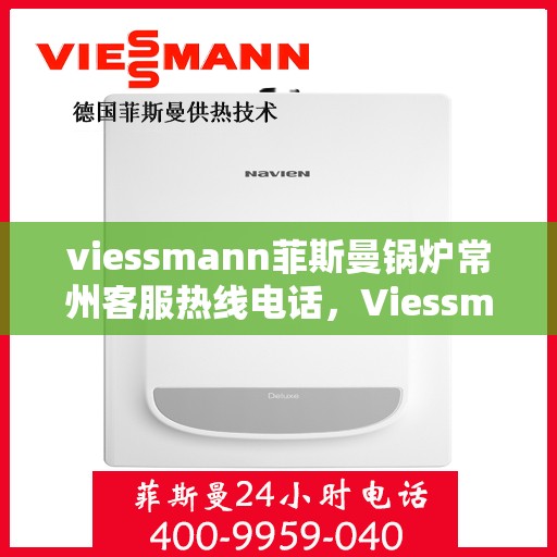 viessmann菲斯曼锅炉常州客服热线电话，Viessmann菲斯曼锅炉常州客服热线全攻略，专业解答，贴心服务