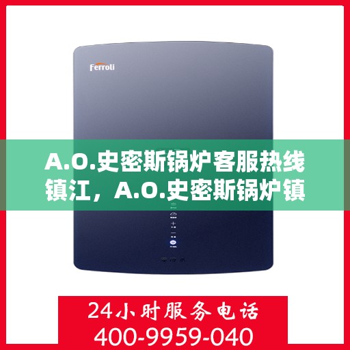 A.O.史密斯锅炉客服热线镇江，A.O.史密斯锅炉镇江客服热线全面解析，专业解答您的疑问