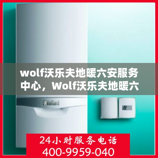 wolf沃乐夫地暖六安服务中心，Wolf沃乐夫地暖六安专业服务中心