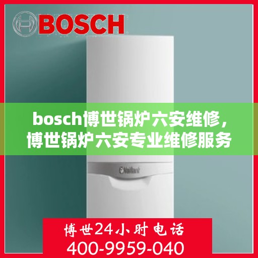 bosch博世锅炉六安维修，博世锅炉六安专业维修服务