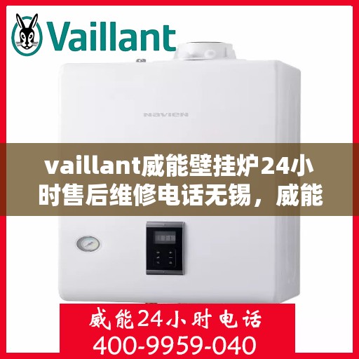 vaillant威能壁挂炉24小时售后维修电话无锡，威能壁挂炉无锡售后维修热线，全天候专业服务保障您的温暖