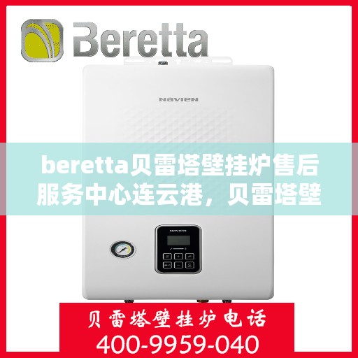 beretta贝雷塔壁挂炉售后服务中心连云港，贝雷塔壁挂炉连云港售后服务中心，专业维修与优质服务