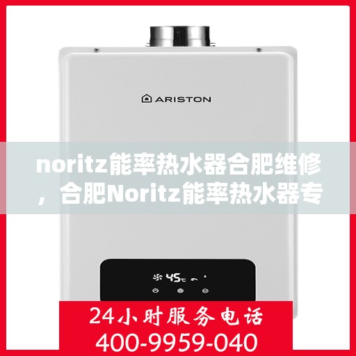 noritz能率热水器合肥维修，合肥Noritz能率热水器专业维修服务