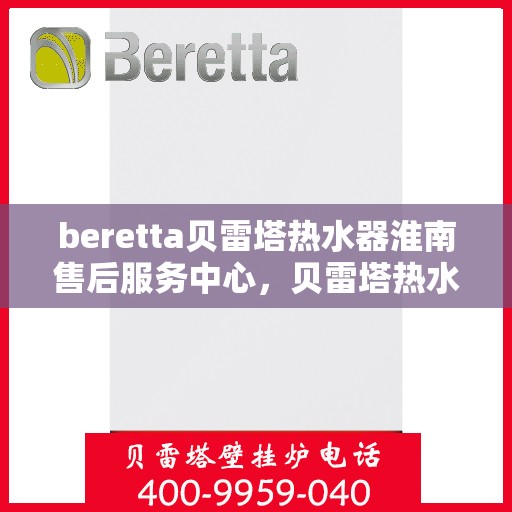 beretta贝雷塔热水器淮南售后服务中心，贝雷塔热水器淮南售后服务中心，专业维修与优质服务同步进行