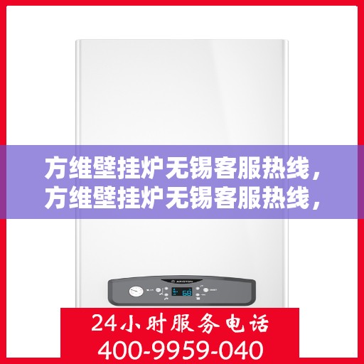 方维壁挂炉无锡客服热线，方维壁挂炉无锡客服热线，专业解决您的壁挂炉问题
