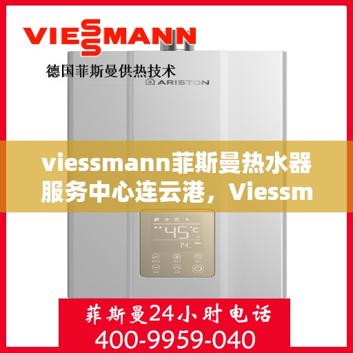 viessmann菲斯曼热水器服务中心连云港，Viessmann菲斯曼热水器连云港服务中心，专业维修与保养，温暖您的生活