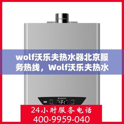 wolf沃乐夫热水器北京服务热线，Wolf沃乐夫热水器北京服务热线，专业维修与售后支持