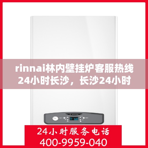 rinnai林内壁挂炉客服热线24小时长沙，长沙24小时rinnai林内壁挂炉客服热线全面服务
