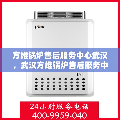 方维锅炉售后服务中心武汉，武汉方维锅炉售后服务中心，专业维护，无忧服务