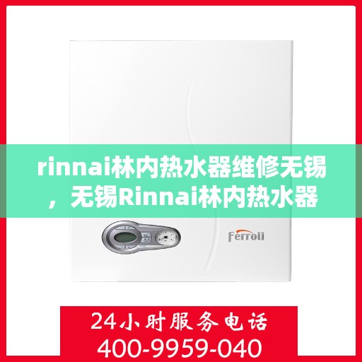 rinnai林内热水器维修无锡，无锡Rinnai林内热水器专业维修服务