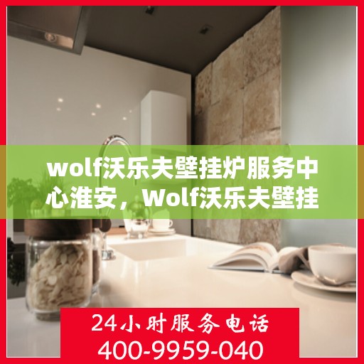 wolf沃乐夫壁挂炉服务中心淮安，Wolf沃乐夫壁挂炉淮安专业服务中心