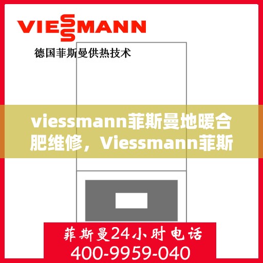 viessmann菲斯曼地暖合肥维修，Viessmann菲斯曼地暖合肥专业维修服务