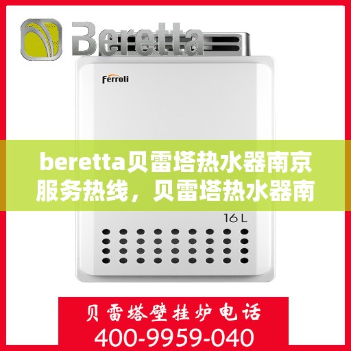 beretta贝雷塔热水器南京服务热线，贝雷塔热水器南京服务热线，专业维修与售后支持