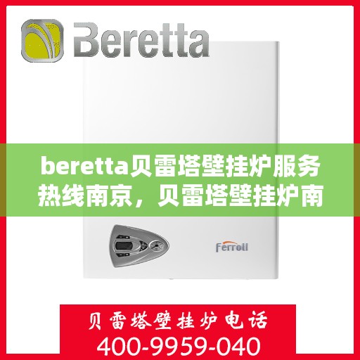 beretta贝雷塔壁挂炉服务热线南京，贝雷塔壁挂炉南京服务热线，专业维修与售后支持