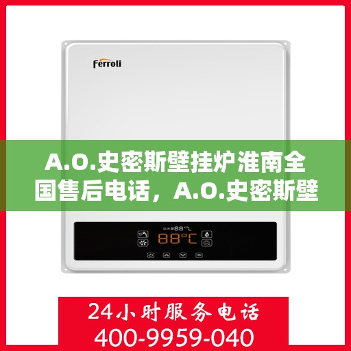 A.O.史密斯壁挂炉淮南全国售后电话，A.O.史密斯壁挂炉淮南全国售后热线及维修服务解析