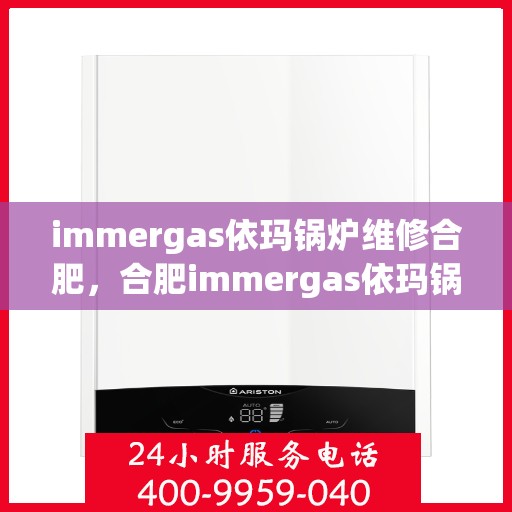 immergas依玛锅炉维修合肥，合肥immergas依玛锅炉专业维修服务