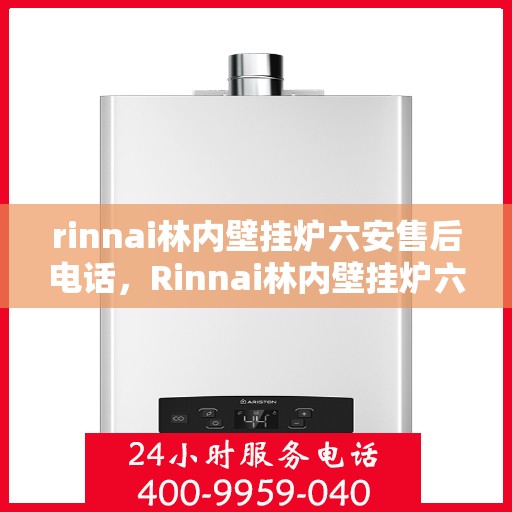 rinnai林内壁挂炉六安售后电话，Rinnai林内壁挂炉六安售后服务中心联系电话