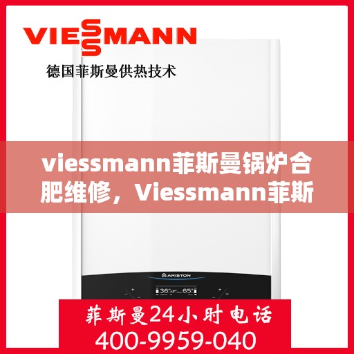 viessmann菲斯曼锅炉合肥维修，Viessmann菲斯曼锅炉合肥专业维修服务指南