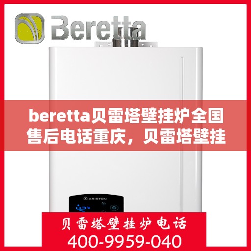 beretta贝雷塔壁挂炉全国售后电话重庆，贝雷塔壁挂炉重庆售后热线及维修服务指南