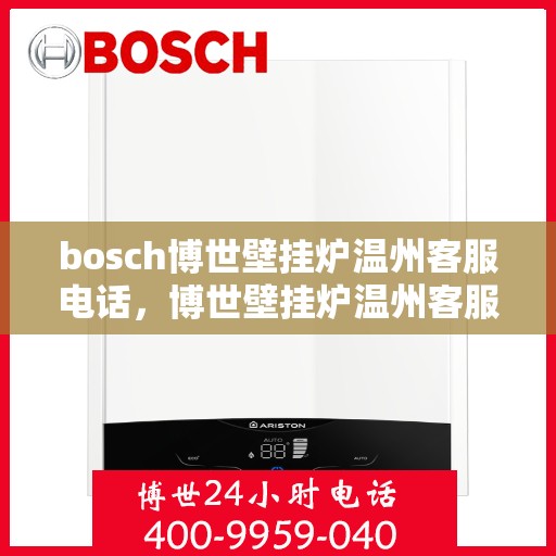 bosch博世壁挂炉温州客服电话，博世壁挂炉温州客服热线及售后支持指南