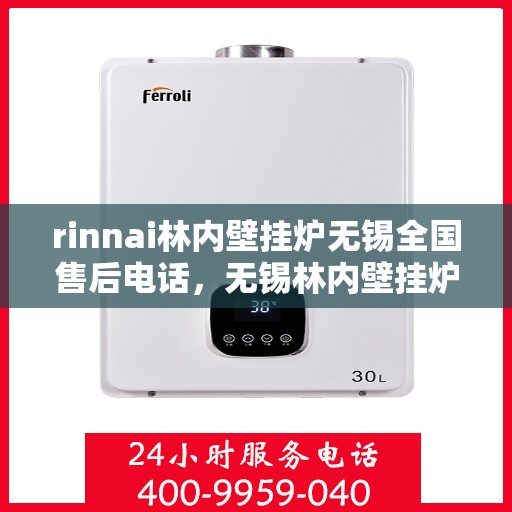 rinnai林内壁挂炉无锡全国售后电话，无锡林内壁挂炉全国售后维修服务热线公布