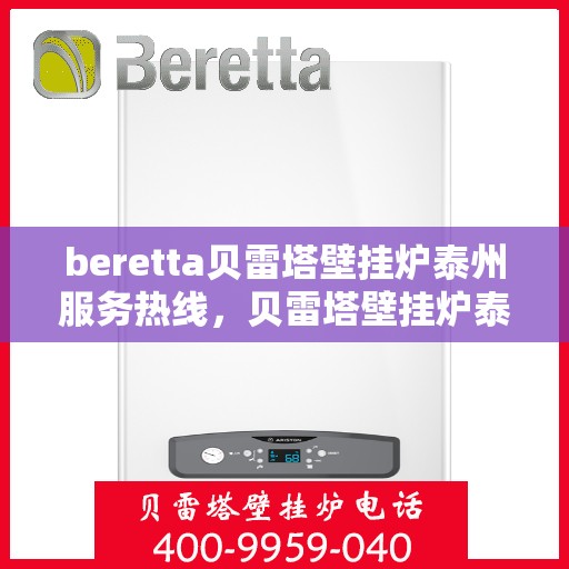 beretta贝雷塔壁挂炉泰州服务热线，贝雷塔壁挂炉泰州服务热线，专业维修与售后支持团队为您护航温暖生活