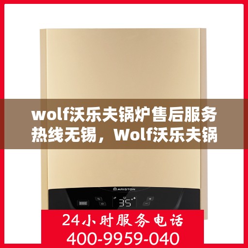 wolf沃乐夫锅炉售后服务热线无锡，Wolf沃乐夫锅炉无锡售后服务热线全攻略