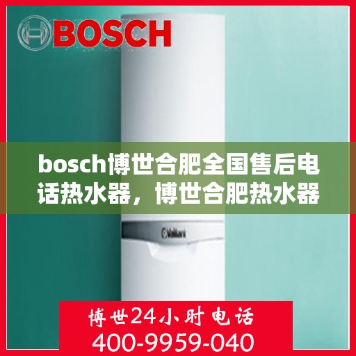 bosch博世合肥全国售后电话热水器，博世合肥热水器全国售后热线及维修服务电话